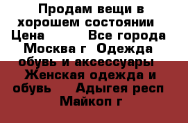 Продам вещи в хорошем состоянии › Цена ­ 500 - Все города, Москва г. Одежда, обувь и аксессуары » Женская одежда и обувь   . Адыгея респ.,Майкоп г.